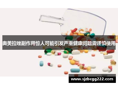 奥美拉唑副作用惊人可能引发严重健康问题需谨慎使用